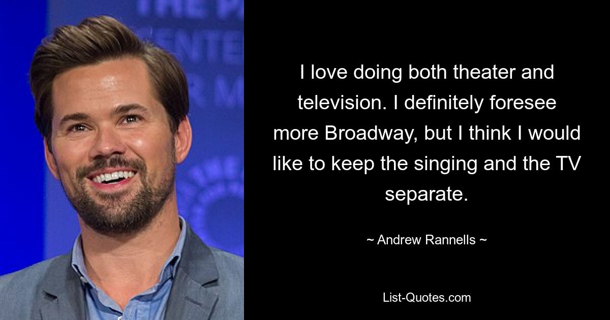 I love doing both theater and television. I definitely foresee more Broadway, but I think I would like to keep the singing and the TV separate. — © Andrew Rannells