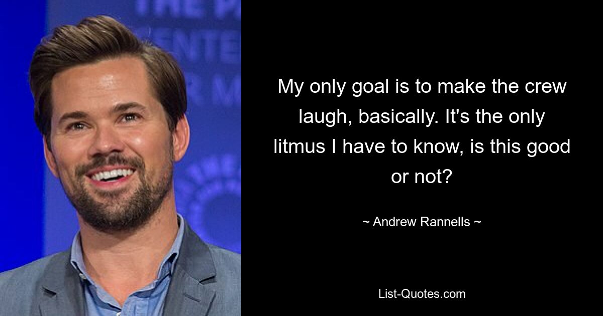 My only goal is to make the crew laugh, basically. It's the only litmus I have to know, is this good or not? — © Andrew Rannells