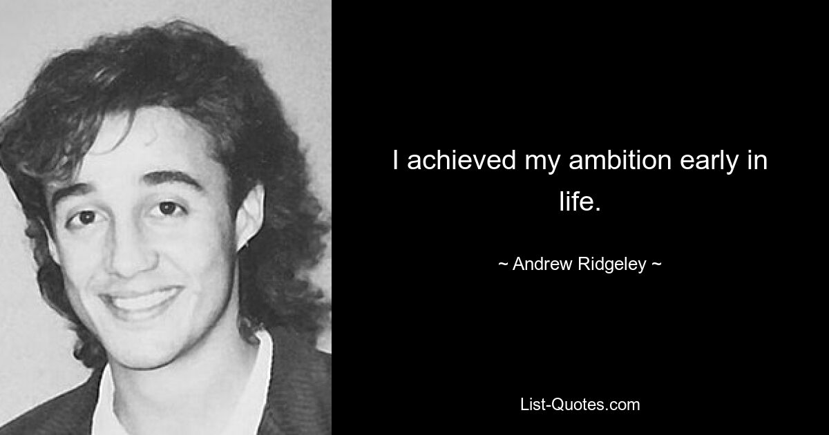 I achieved my ambition early in life. — © Andrew Ridgeley