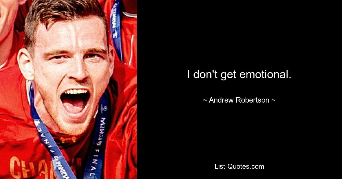 I don't get emotional. — © Andrew Robertson