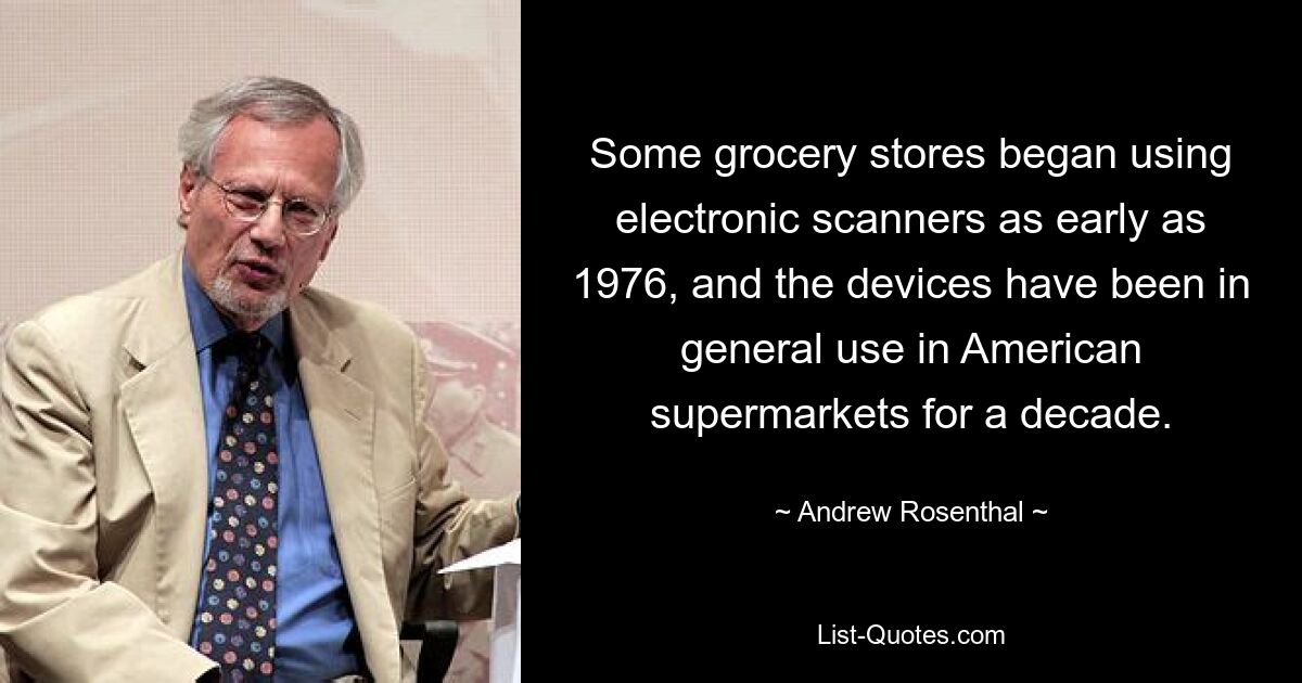 Some grocery stores began using electronic scanners as early as 1976, and the devices have been in general use in American supermarkets for a decade. — © Andrew Rosenthal