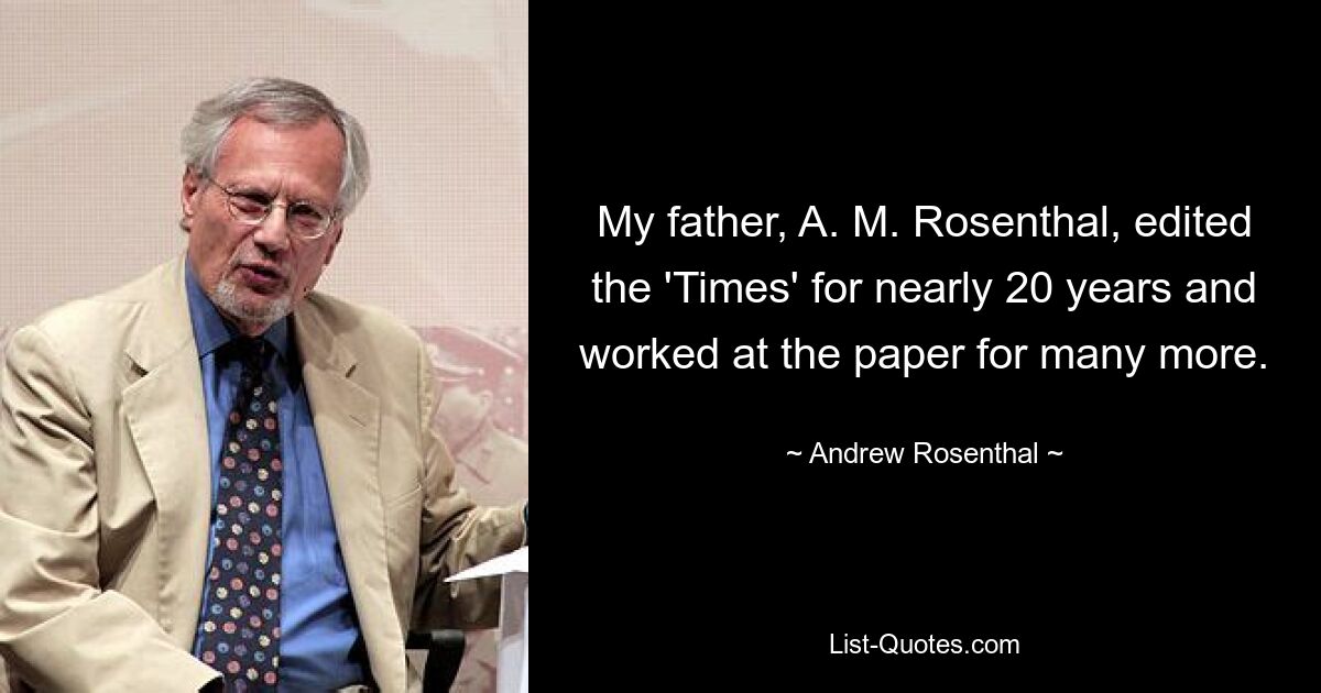 My father, A. M. Rosenthal, edited the 'Times' for nearly 20 years and worked at the paper for many more. — © Andrew Rosenthal