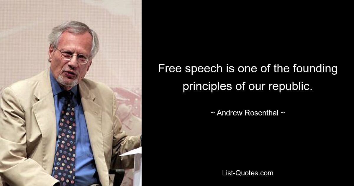 Free speech is one of the founding principles of our republic. — © Andrew Rosenthal