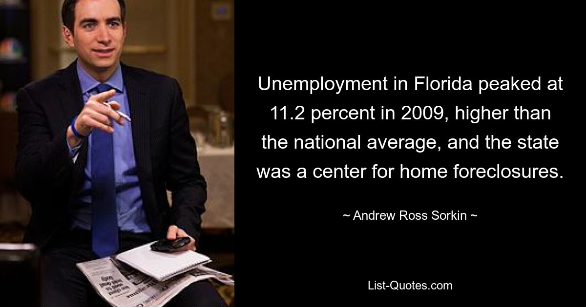 Unemployment in Florida peaked at 11.2 percent in 2009, higher than the national average, and the state was a center for home foreclosures. — © Andrew Ross Sorkin