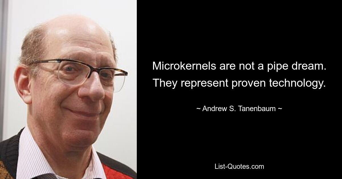 Microkernels are not a pipe dream. They represent proven technology. — © Andrew S. Tanenbaum