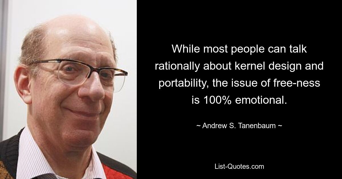 While most people can talk rationally about kernel design and portability, the issue of free-ness is 100% emotional. — © Andrew S. Tanenbaum