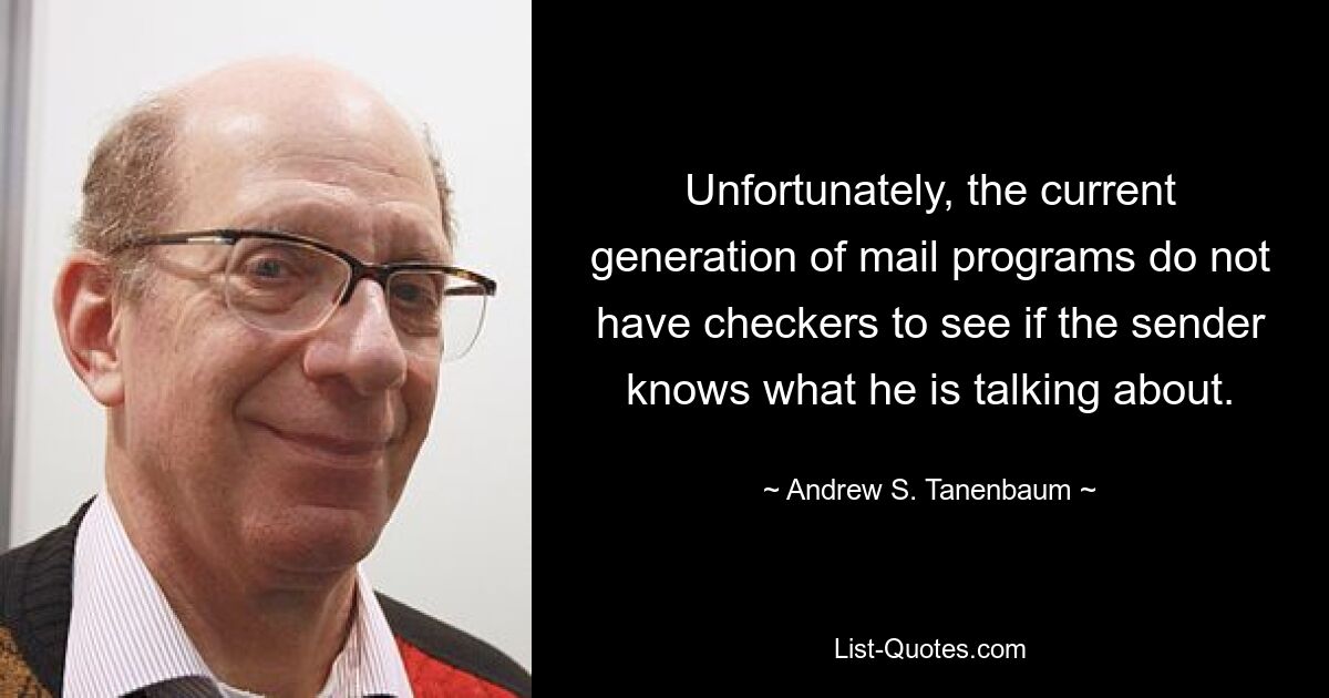 Unfortunately, the current generation of mail programs do not have checkers to see if the sender knows what he is talking about. — © Andrew S. Tanenbaum