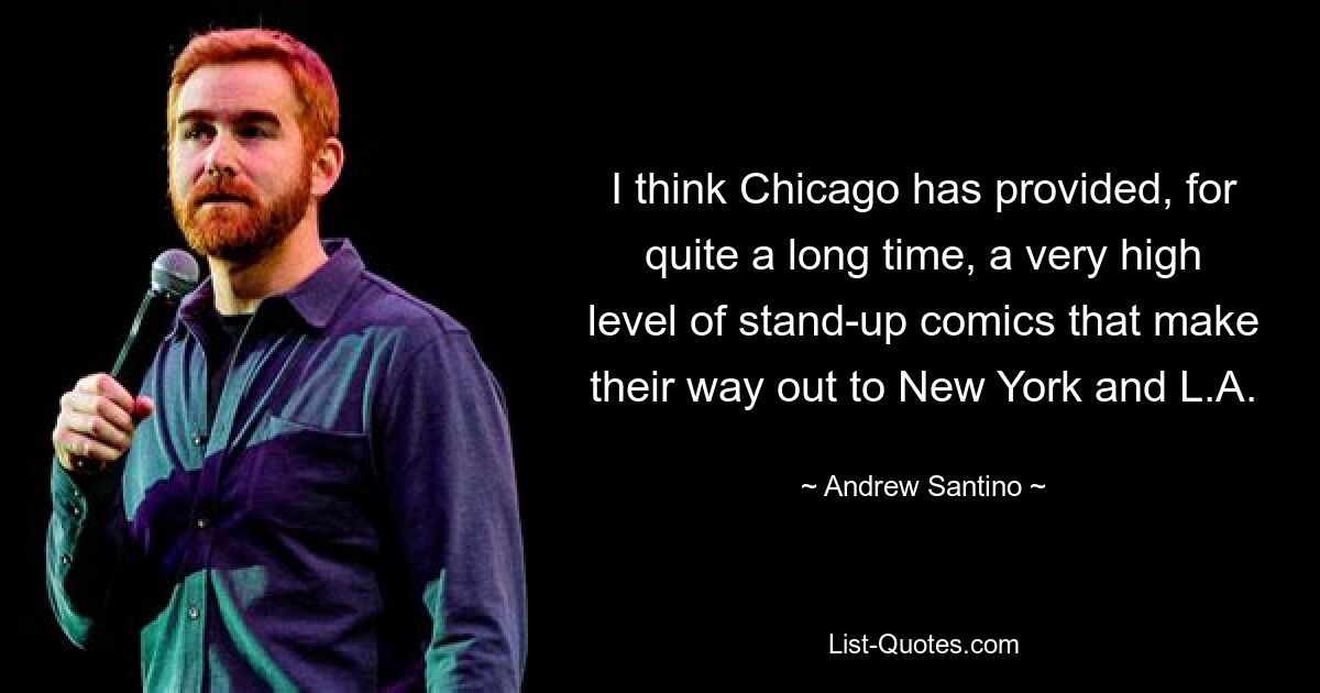 I think Chicago has provided, for quite a long time, a very high level of stand-up comics that make their way out to New York and L.A. — © Andrew Santino