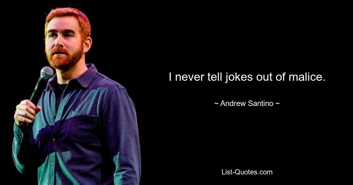 I never tell jokes out of malice. — © Andrew Santino