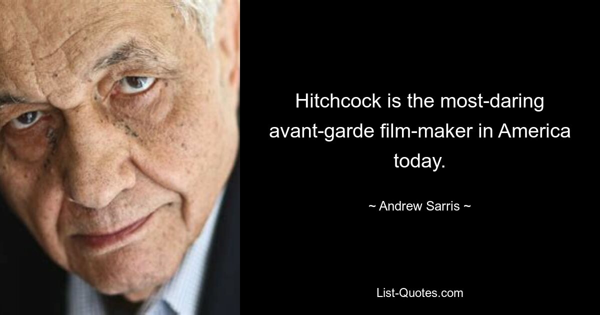 Hitchcock is the most-daring avant-garde film-maker in America today. — © Andrew Sarris