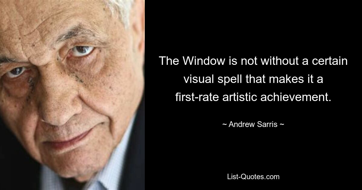 The Window is not without a certain visual spell that makes it a first-rate artistic achievement. — © Andrew Sarris