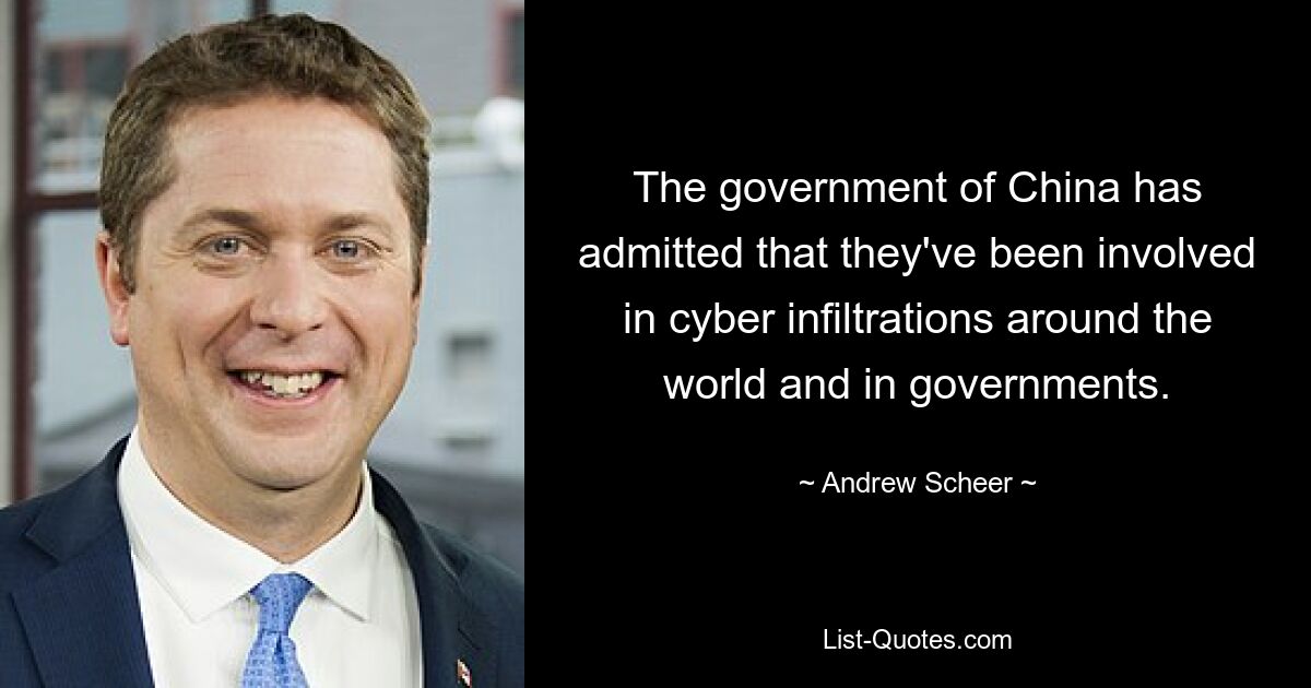 The government of China has admitted that they've been involved in cyber infiltrations around the world and in governments. — © Andrew Scheer