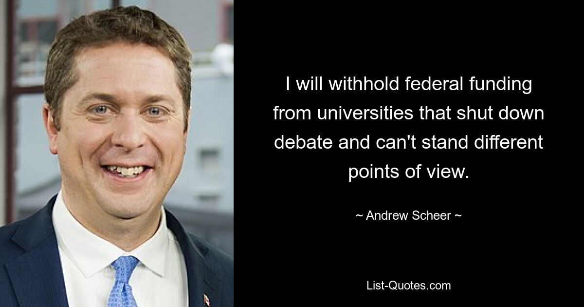 Ich werde Universitäten, die die Debatte ablehnen und unterschiedliche Standpunkte nicht ertragen können, Bundesmittel vorenthalten. — © Andrew Scheer