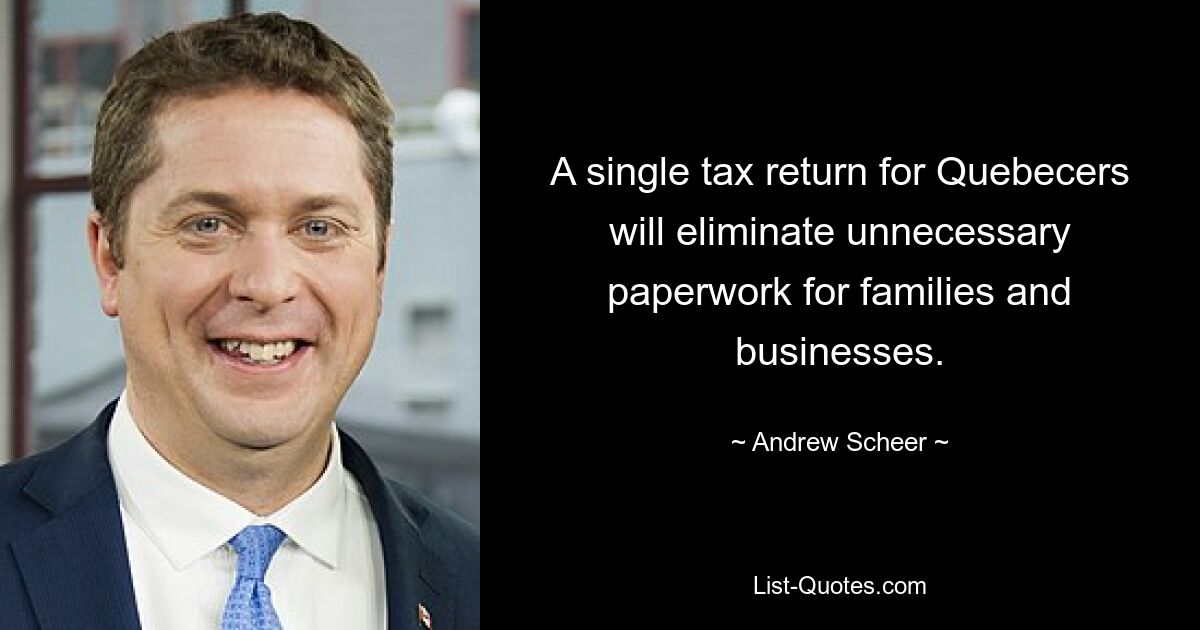 A single tax return for Quebecers will eliminate unnecessary paperwork for families and businesses. — © Andrew Scheer