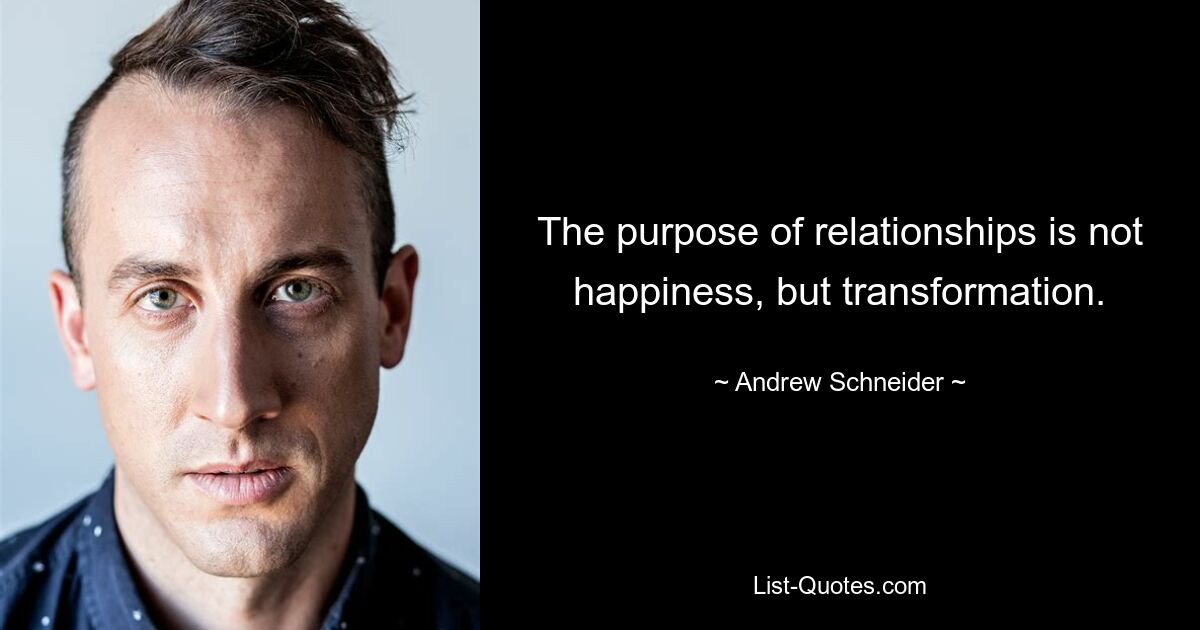 The purpose of relationships is not happiness, but transformation. — © Andrew Schneider