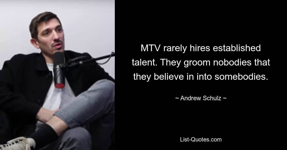 MTV stellt selten etablierte Talente ein. Sie formen niemanden, an den sie glauben, zu jemandem. — © Andrew Schulz 