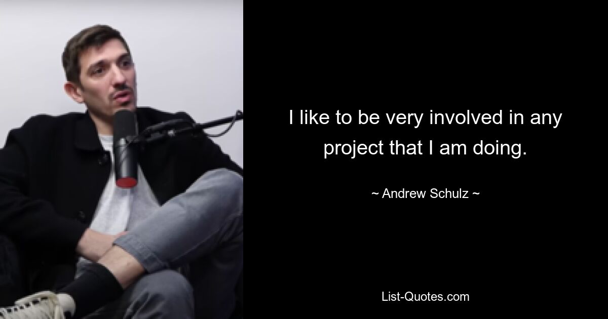 I like to be very involved in any project that I am doing. — © Andrew Schulz