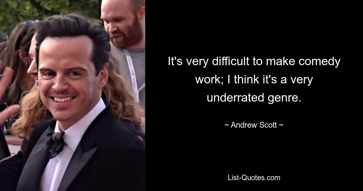 It's very difficult to make comedy work; I think it's a very underrated genre. — © Andrew Scott