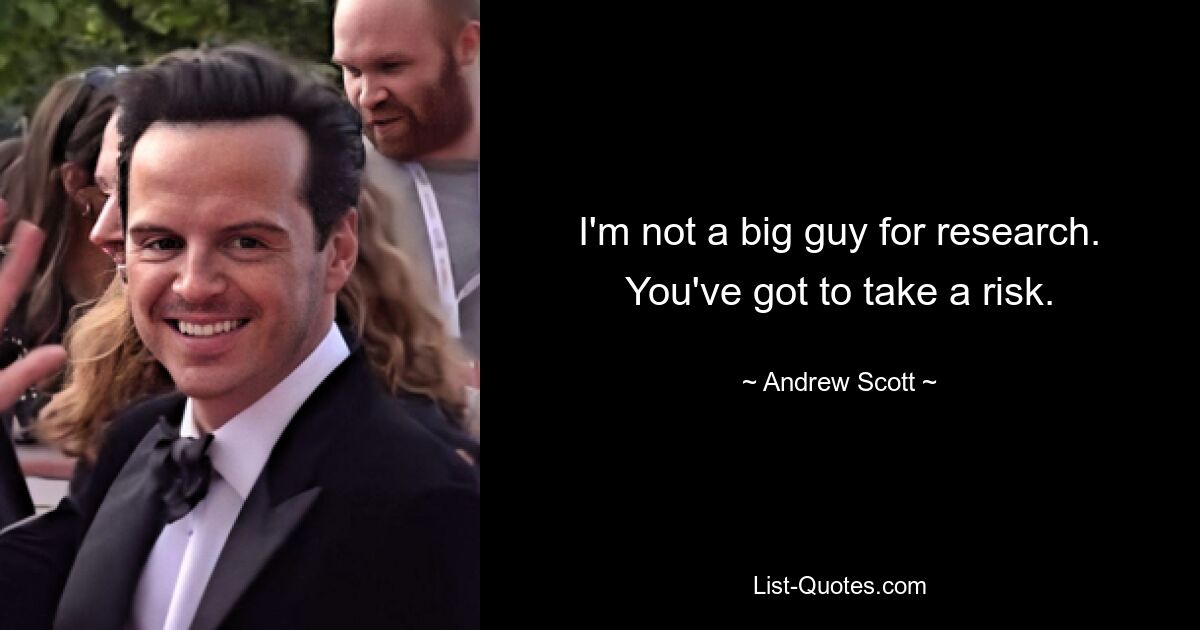 I'm not a big guy for research. You've got to take a risk. — © Andrew Scott