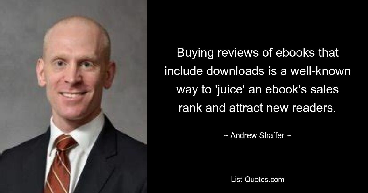 Buying reviews of ebooks that include downloads is a well-known way to 'juice' an ebook's sales rank and attract new readers. — © Andrew Shaffer