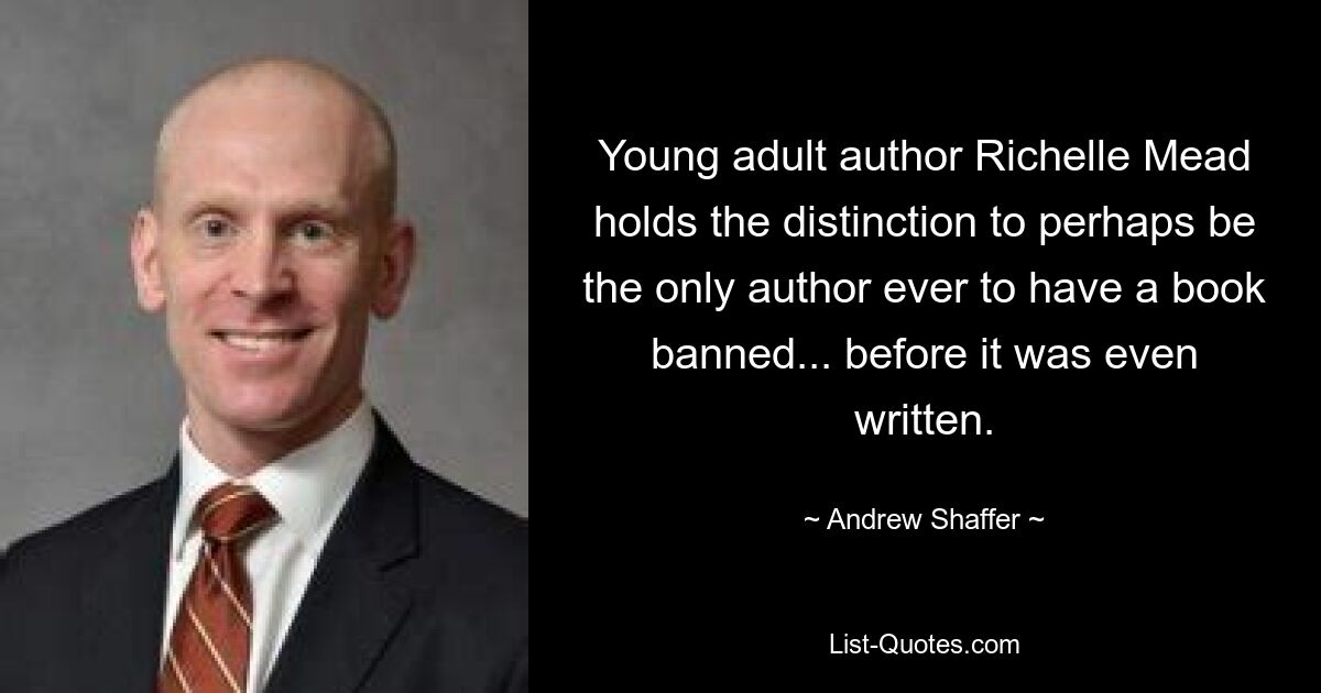 Young adult author Richelle Mead holds the distinction to perhaps be the only author ever to have a book banned... before it was even written. — © Andrew Shaffer