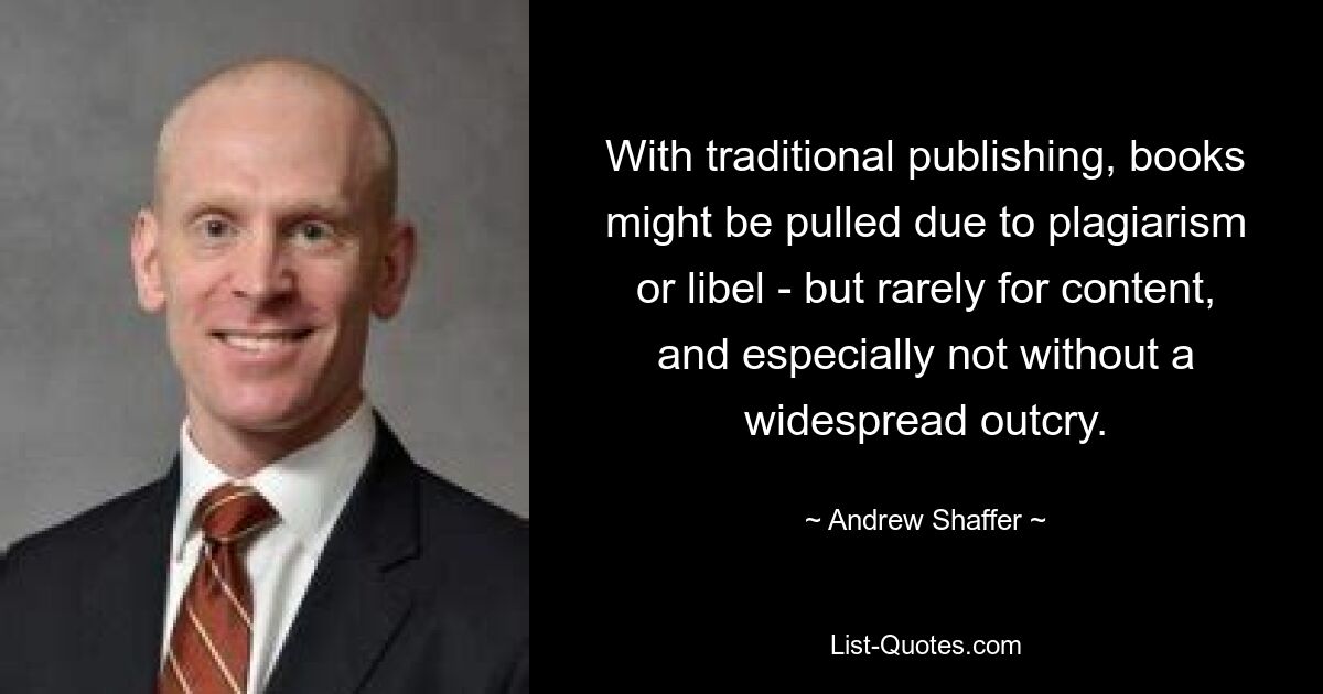 With traditional publishing, books might be pulled due to plagiarism or libel - but rarely for content, and especially not without a widespread outcry. — © Andrew Shaffer