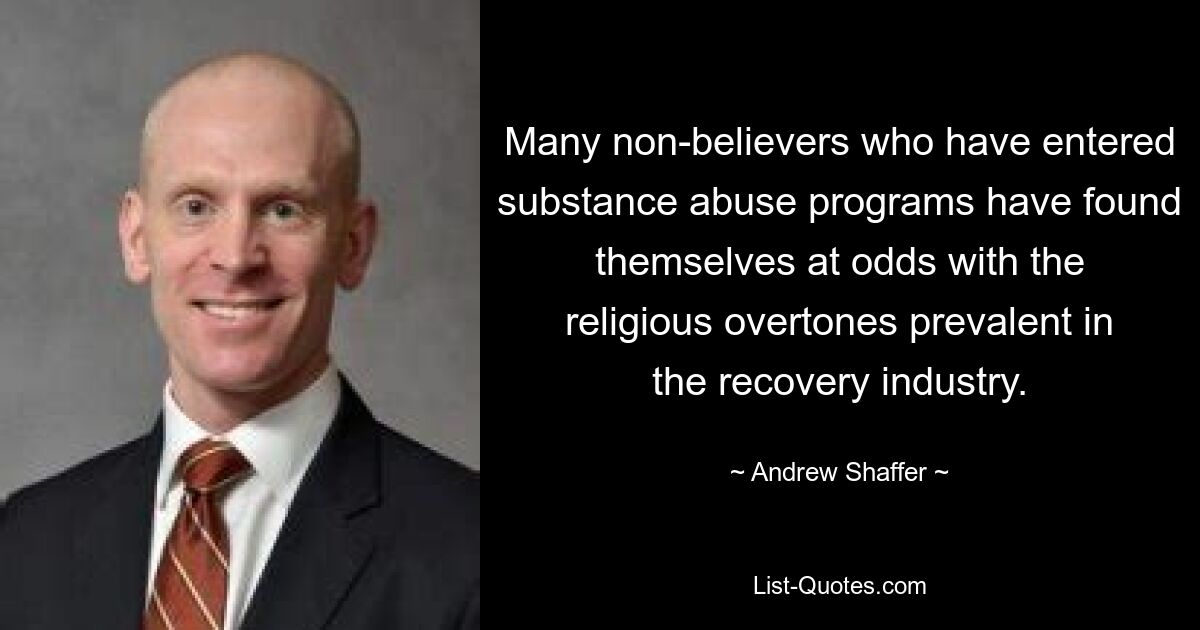 Many non-believers who have entered substance abuse programs have found themselves at odds with the religious overtones prevalent in the recovery industry. — © Andrew Shaffer