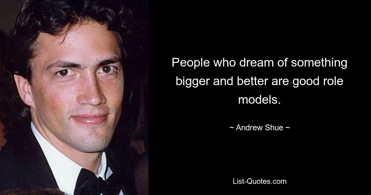 People who dream of something bigger and better are good role models. — © Andrew Shue