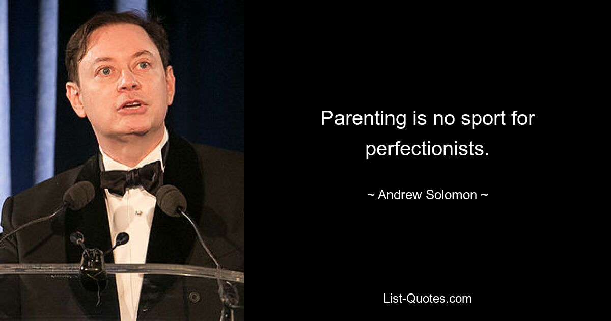 Parenting is no sport for perfectionists. — © Andrew Solomon