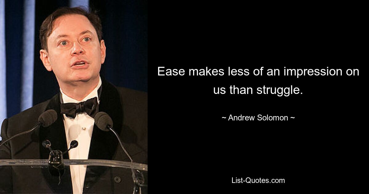 Ease makes less of an impression on us than struggle. — © Andrew Solomon