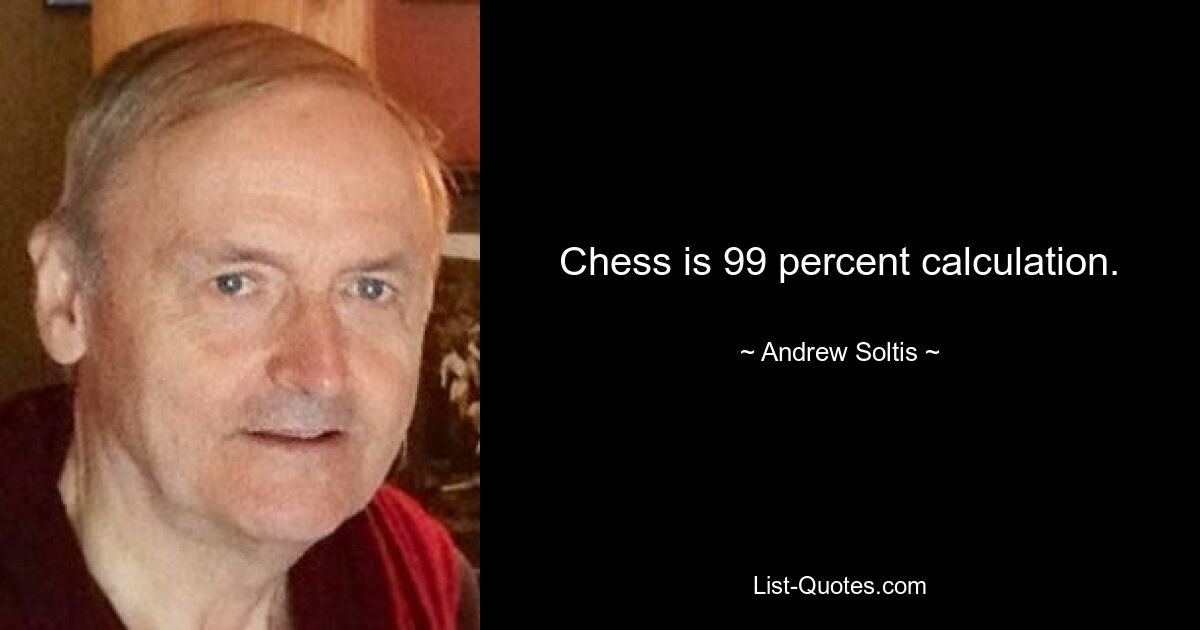 Chess is 99 percent calculation. — © Andrew Soltis