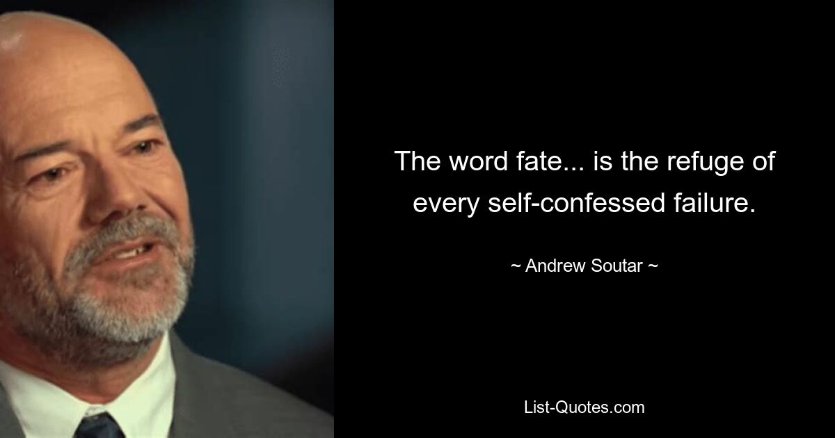 The word fate... is the refuge of every self-confessed failure. — © Andrew Soutar