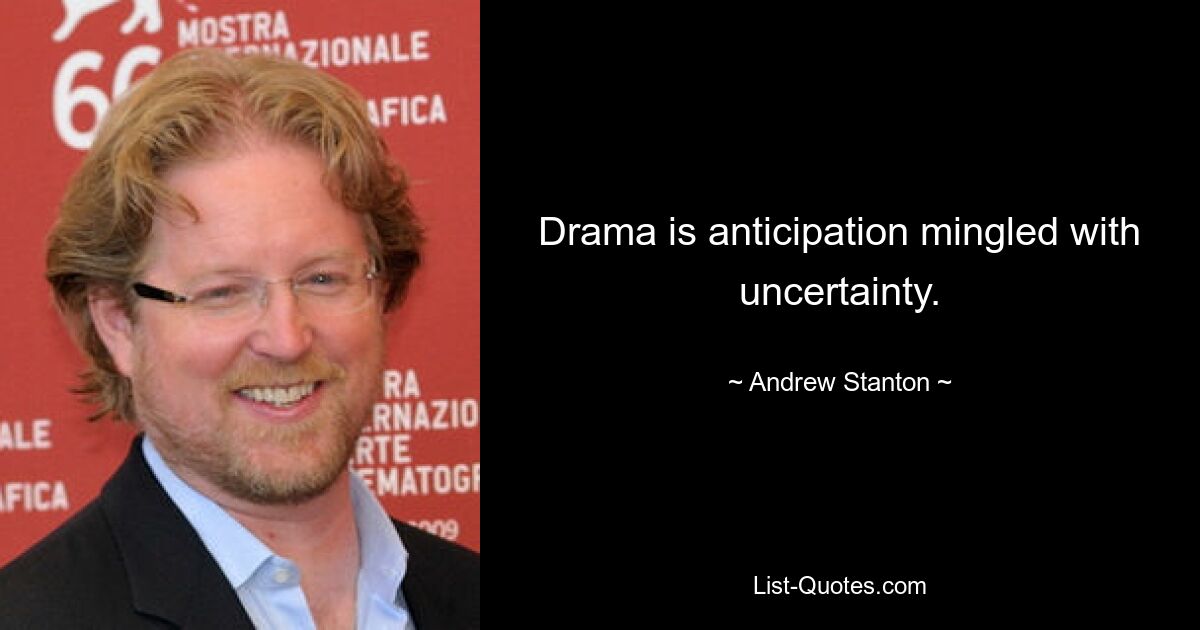 Drama is anticipation mingled with uncertainty. — © Andrew Stanton