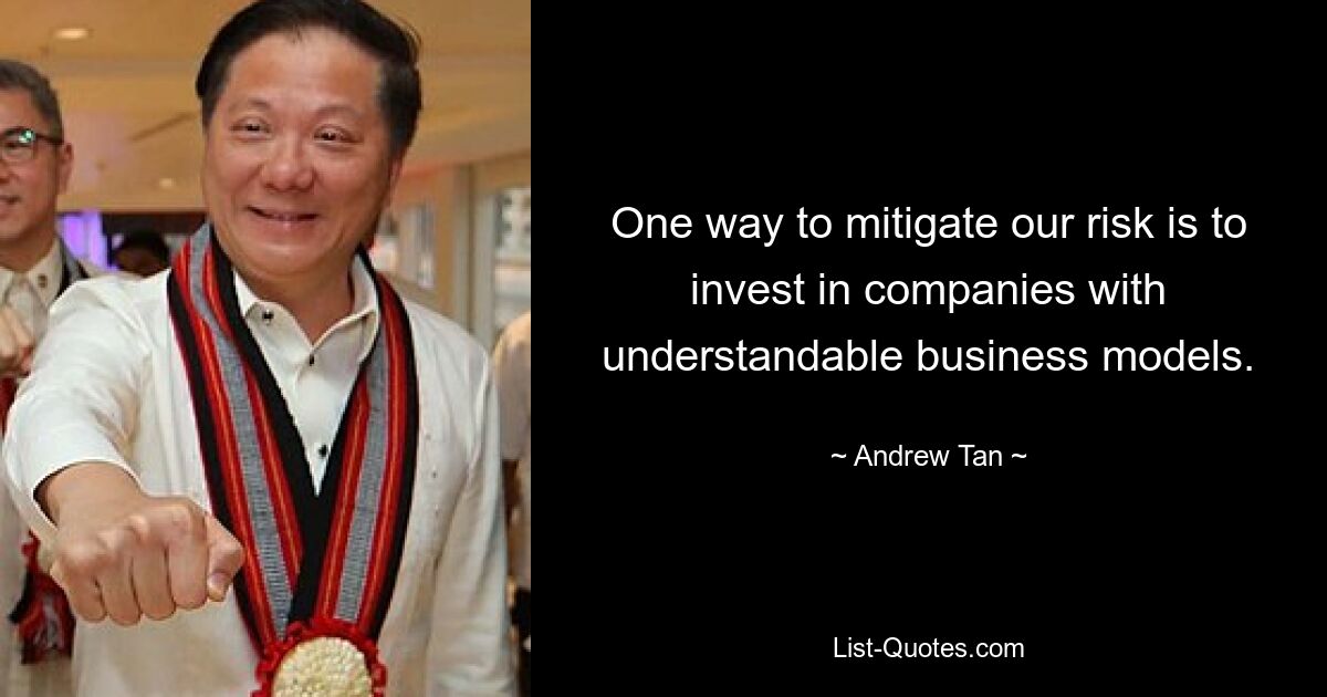 One way to mitigate our risk is to invest in companies with understandable business models. — © Andrew Tan