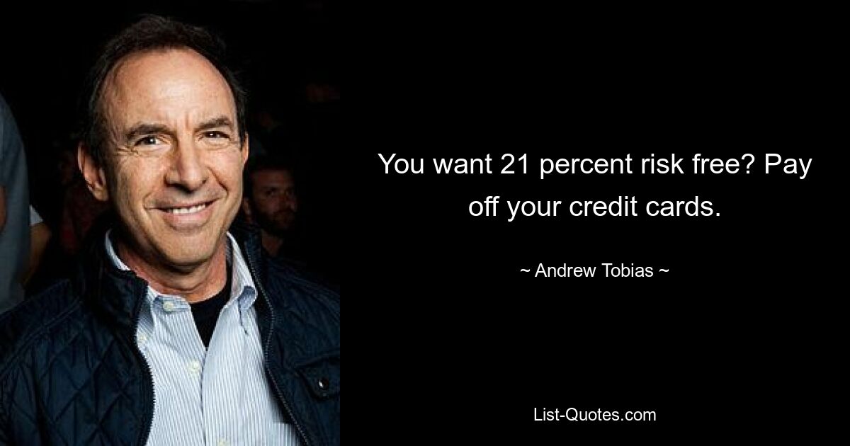 You want 21 percent risk free? Pay off your credit cards. — © Andrew Tobias