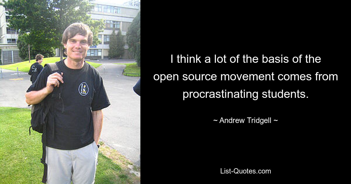 I think a lot of the basis of the open source movement comes from procrastinating students. — © Andrew Tridgell