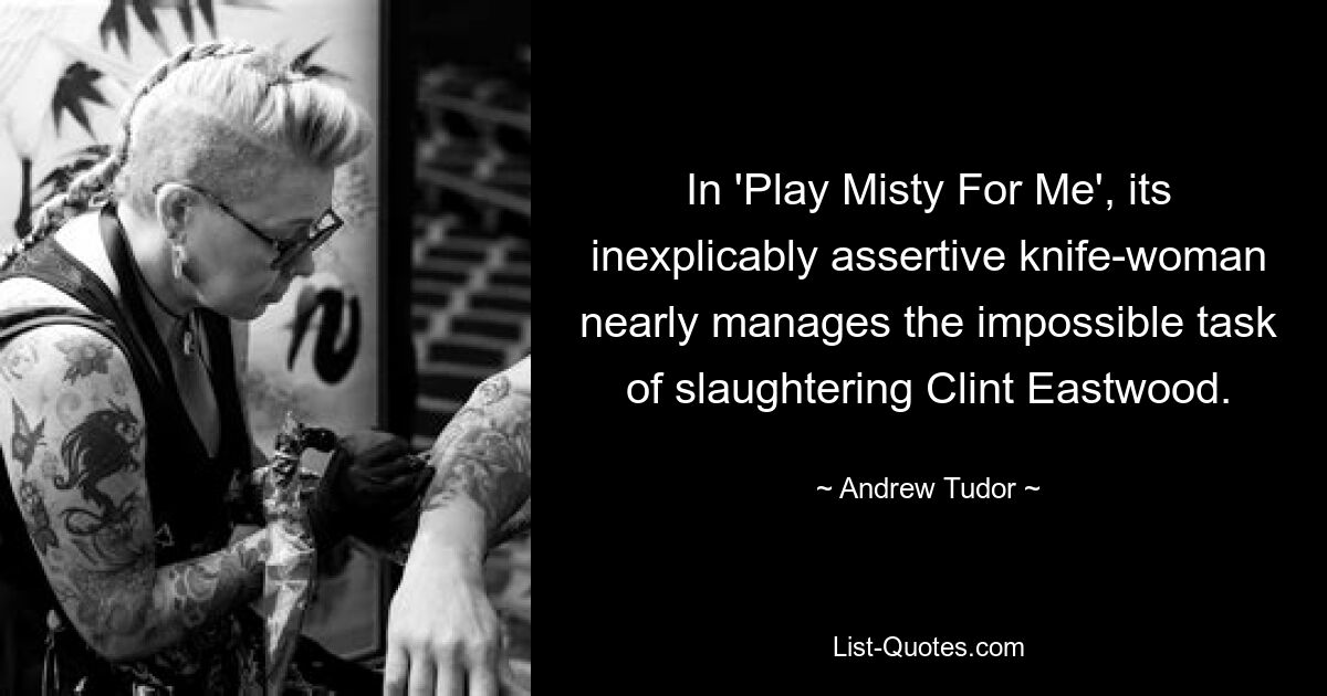 In 'Play Misty For Me', its inexplicably assertive knife-woman nearly manages the impossible task of slaughtering Clint Eastwood. — © Andrew Tudor