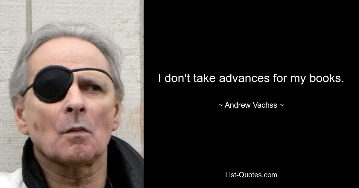 I don't take advances for my books. — © Andrew Vachss