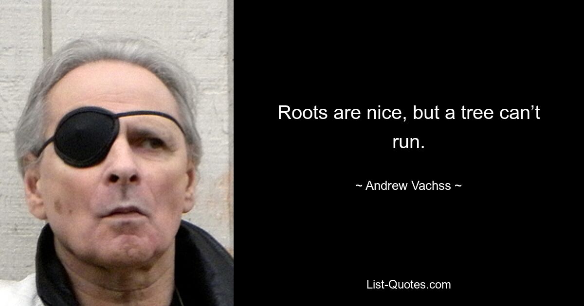 Roots are nice, but a tree can’t run. — © Andrew Vachss