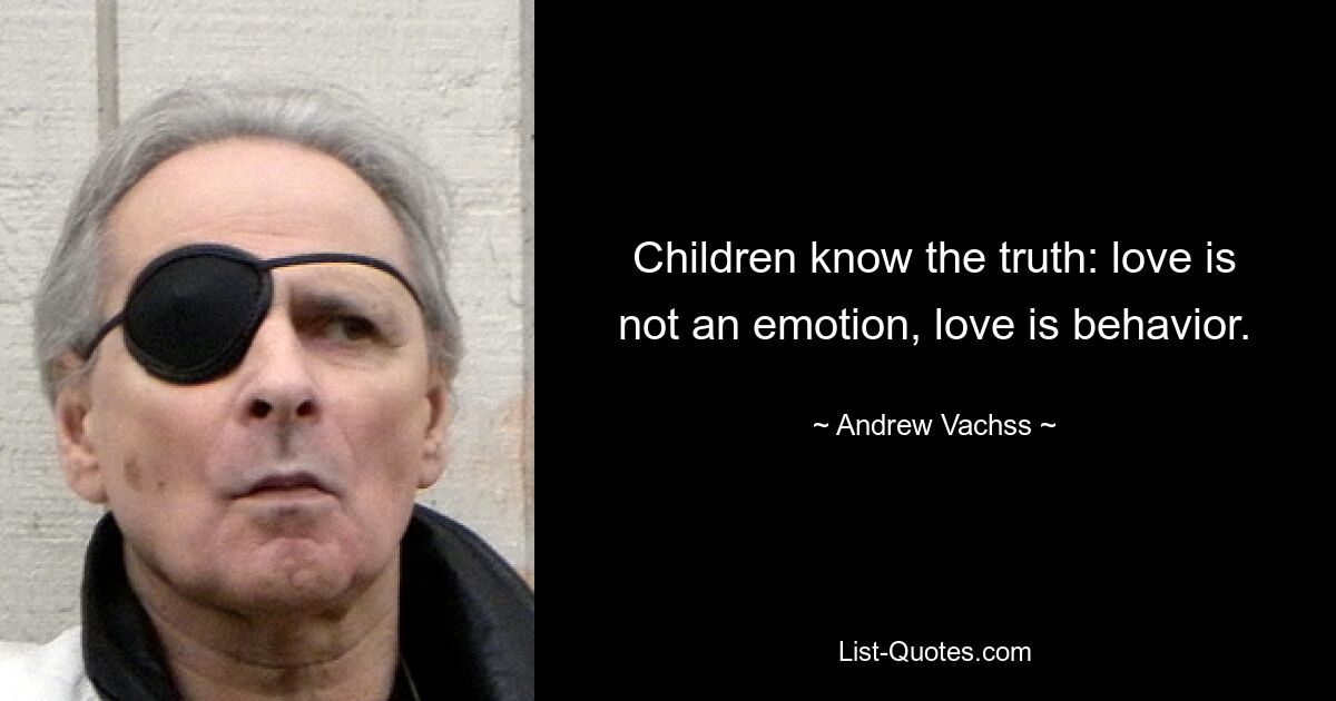 Children know the truth: love is not an emotion, love is behavior. — © Andrew Vachss