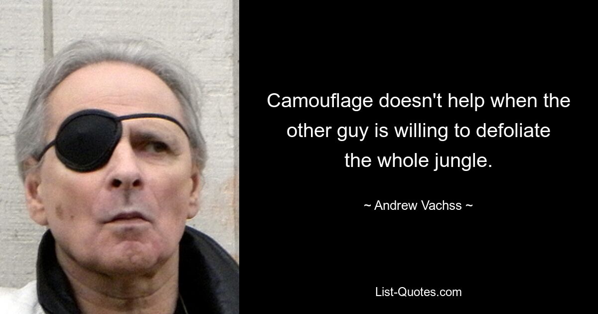 Camouflage doesn't help when the other guy is willing to defoliate the whole jungle. — © Andrew Vachss