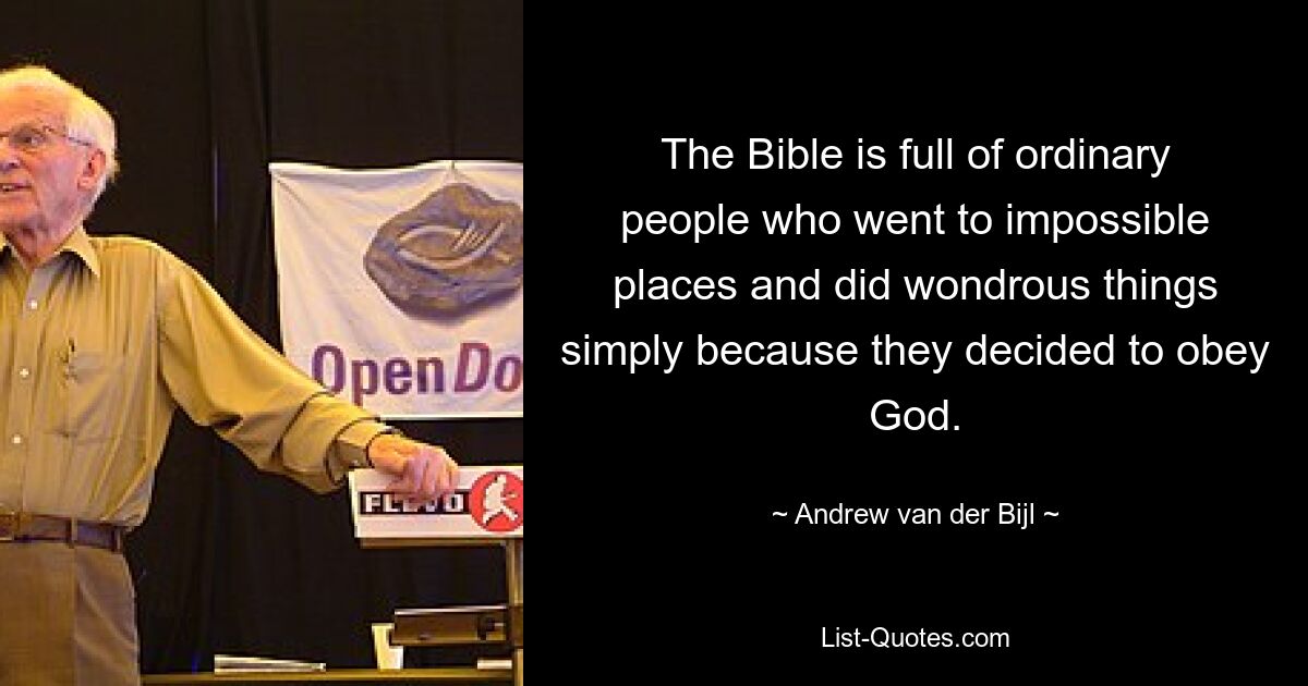 The Bible is full of ordinary people who went to impossible places and did wondrous things simply because they decided to obey God. — © Andrew van der Bijl