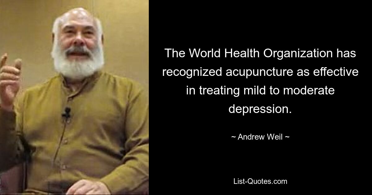 The World Health Organization has recognized acupuncture as effective in treating mild to moderate depression. — © Andrew Weil