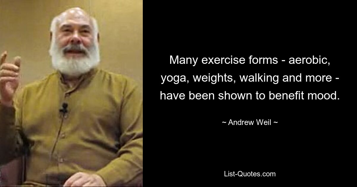 Many exercise forms - aerobic, yoga, weights, walking and more - have been shown to benefit mood. — © Andrew Weil