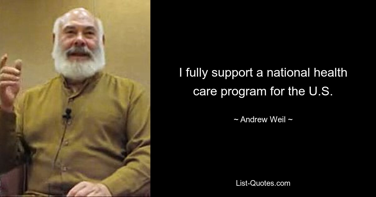 I fully support a national health care program for the U.S. — © Andrew Weil