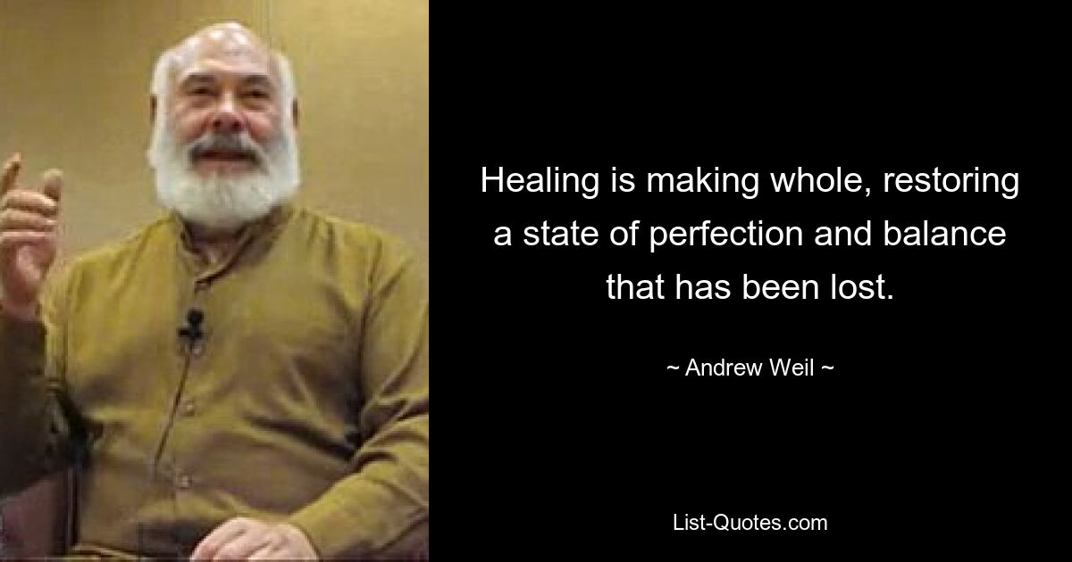 Healing is making whole, restoring a state of perfection and balance that has been lost. — © Andrew Weil