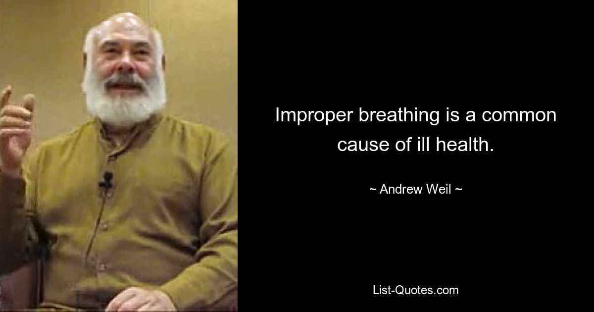 Improper breathing is a common cause of ill health. — © Andrew Weil