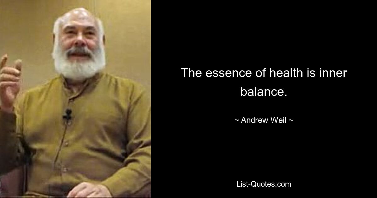 The essence of health is inner balance. — © Andrew Weil