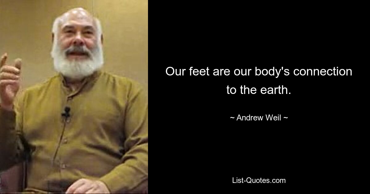 Our feet are our body's connection to the earth. — © Andrew Weil