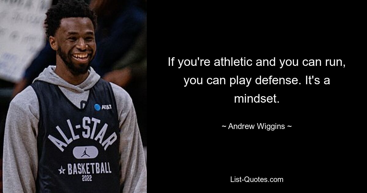 If you're athletic and you can run, you can play defense. It's a mindset. — © Andrew Wiggins